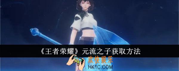 王者荣耀元流之子怎么获得