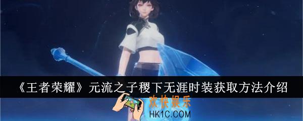 王者荣耀元流之子稷下无涯时装怎么获得