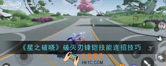 星之破晓破灭刃锋铠技能连招技巧是什么