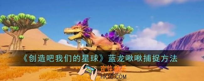 创造吧我们的星球蓝龙啾啾怎么捕捉