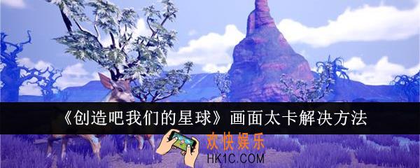 创造吧我们的星球画面太卡怎么办