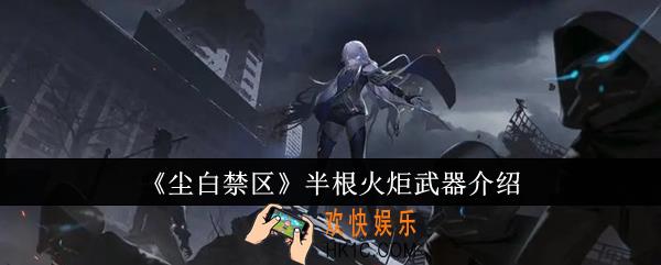 尘白禁区半根火炬武器有哪些
