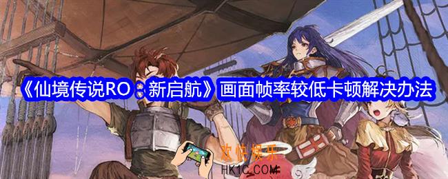 仙境传说RO新启航画面帧率较低卡顿怎么办