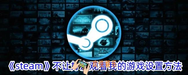 steam怎么不让好友看见自己玩游戏