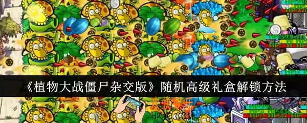 植物大战僵尸杂交版随机高级礼盒怎么解锁