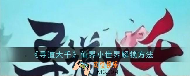 寻道大千仙界小世界怎么解锁