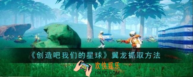 创造吧我们的星球翼龙怎么抓取
