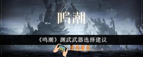 鸣潮渊武武器选什么