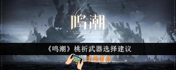 鸣潮桃祈武器怎么选