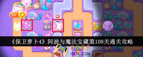 保卫萝卜4阿波与魔法宝藏第108关怎么通关