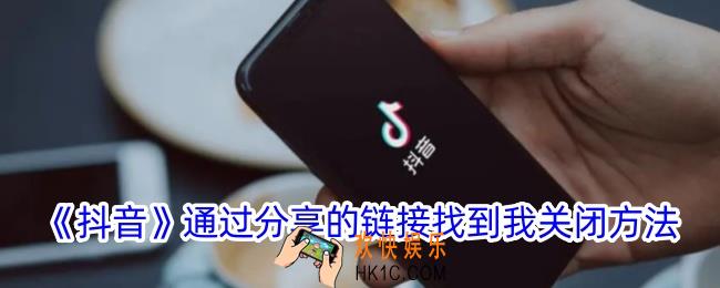 抖音通过分享的链接找到我怎么关闭