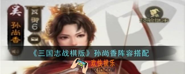 三国志战棋版孙尚香阵容怎么搭配