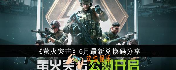 萤火突击6月最新兑换码有哪些