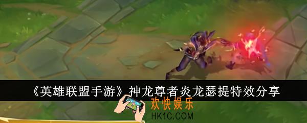 英雄联盟手游神龙尊者炎龙瑟提特效怎么样
