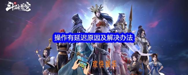 斗破苍穹巅峰对决操作有延迟什么原因