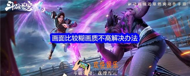 斗破苍穹巅峰对决画面比较糊画质不高怎么办