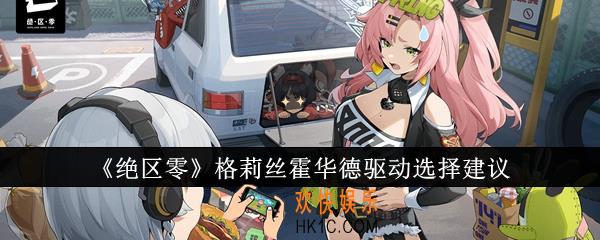 绝区零格莉丝霍华德驱动怎么选