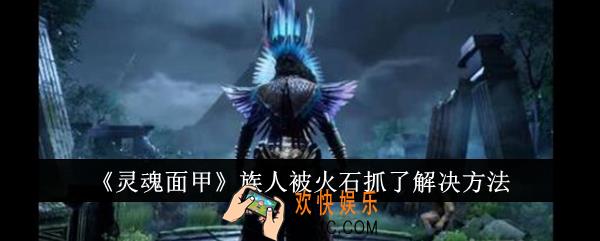 灵魂面甲族人被火石抓了怎么办