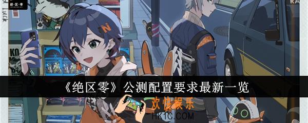 绝区零公测配置要求是什么