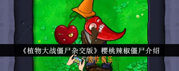 植物大战僵尸杂交版樱桃辣椒僵尸怎么样