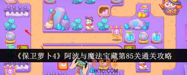 保卫萝卜4阿波与魔法宝藏第85关怎么通关