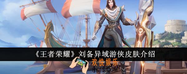王者荣耀刘备异域游侠皮肤怎么样