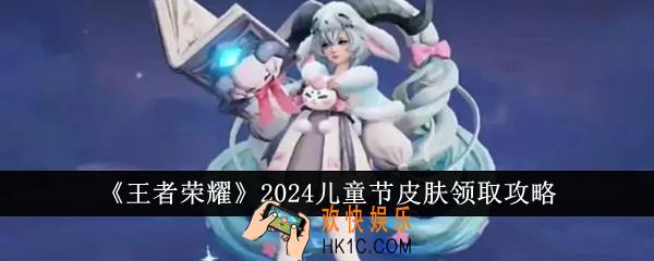 王者荣耀2024儿童节皮肤怎么领取