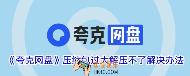 夸克网盘压缩包过大解压不了怎么办