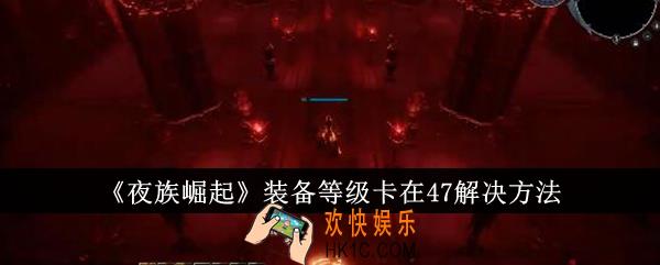 夜族崛起装备等级卡在47怎么办
