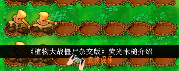 植物大战僵尸杂交版荧光木槌怎么样