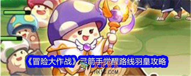 冒险大作战弓箭手觉醒路线羽皇攻略