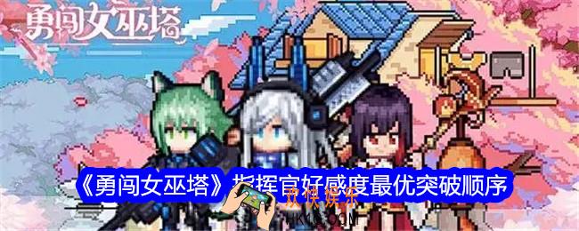 勇闯女巫塔指挥官好感度最优突破顺序