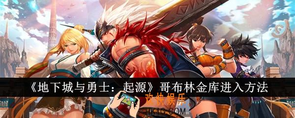 地下城与勇士起源哥布林金库怎么进入