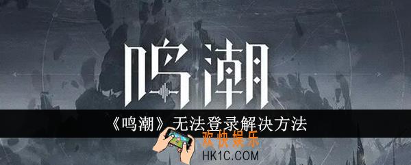 鸣潮无法登录怎么办