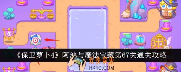 保卫萝卜4阿波与魔法宝藏第67关怎么通关