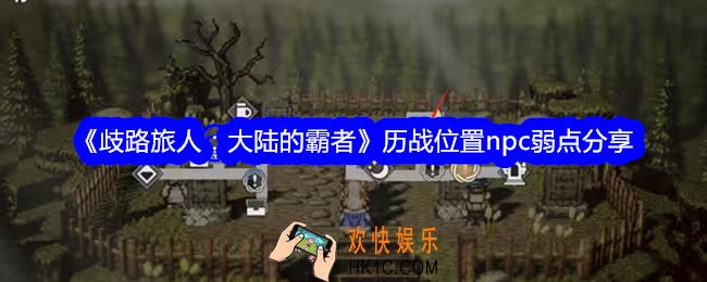 歧路旅人大陆的霸者历战位置npc弱点分享