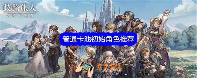 歧路旅人大陆的霸者普通卡池初始角色推荐