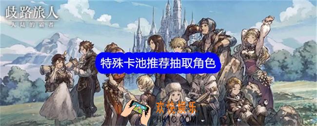 歧路旅人大陆的霸者特殊卡池推荐抽取角色