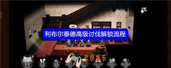 歧路旅人大陆的霸者利布尔泰德高级讨伐解锁流程