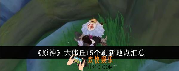 原神大伟丘15个刷新地点在哪里