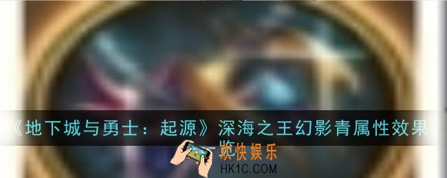 地下城与勇士：起源深海之王幻影青属性效果是什么