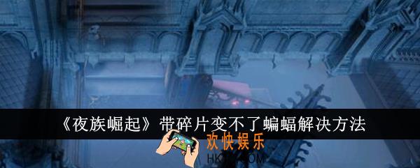 夜族崛起带碎片变不了蝙蝠怎么解决
