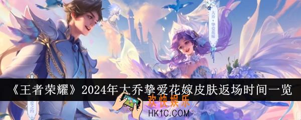 王者荣耀2024年大乔挚爱花嫁皮肤什么时候返场