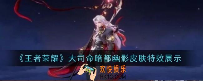 王者荣耀大司命暗都幽影皮肤特效怎么样