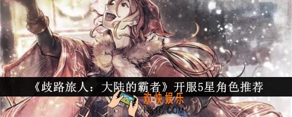 歧路旅人大陆的霸者开服5星角色怎么选