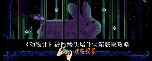 动物井被骷髅头堵住宝箱怎么获得