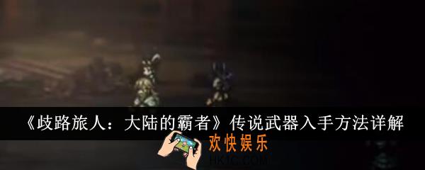 歧路旅人大陆的霸者传说武器怎么入手