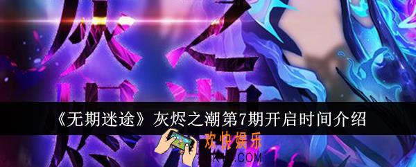 无期迷途灰烬之潮第7期什么时候开启