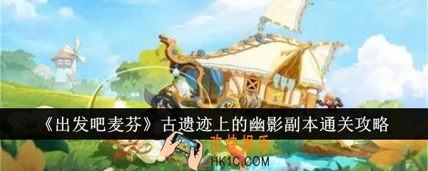 出发吧麦芬古遗迹上的幽影副本怎么通关