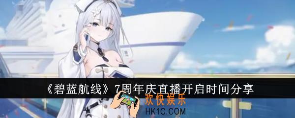 碧蓝航线7周年庆直播什么时候开启